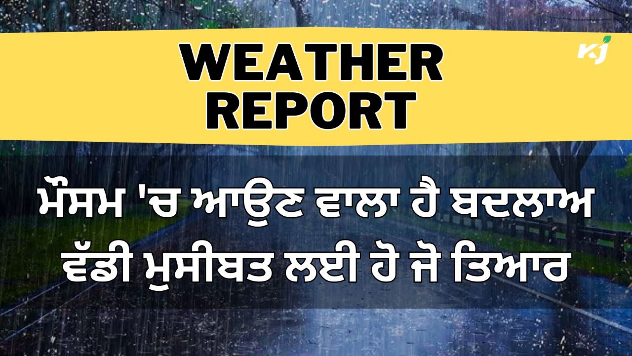 Weather Today ਮੌਸਮ 'ਚ ਹੋਣ ਵਾਲਾ ਹੈ ਵੱਡਾ ਬਦਲਾਅ, ਆ ਰਹੀ ਹੈ ਵੱਡੀ ਮੁਸੀਬਤ